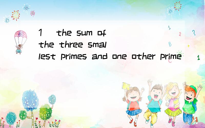 1) the sum of the three smallest primes and one other prime