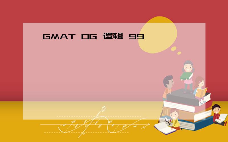 GMAT OG 逻辑 99,