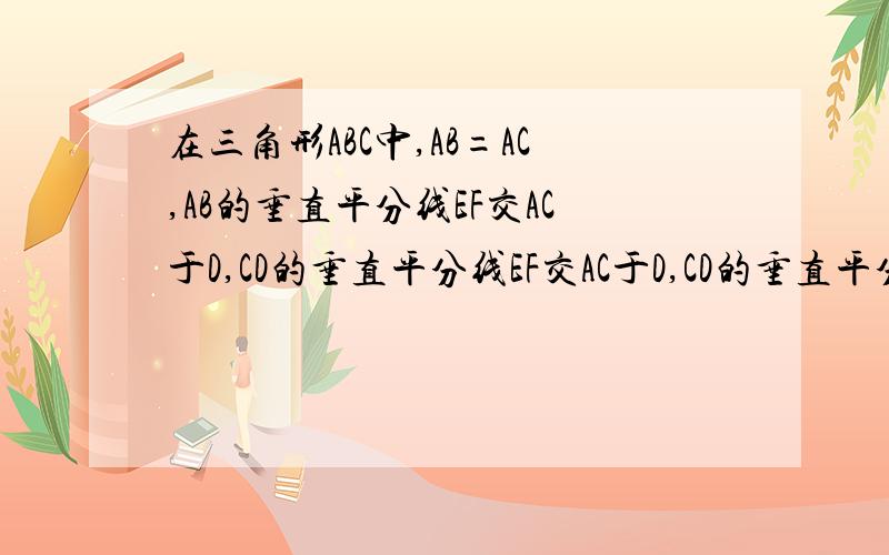 在三角形ABC中,AB=AC,AB的垂直平分线EF交AC于D,CD的垂直平分线EF交AC于D,CD的垂直平分线MN恰好经