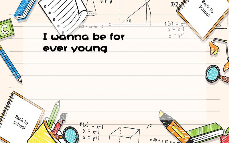 I wanna be forever young