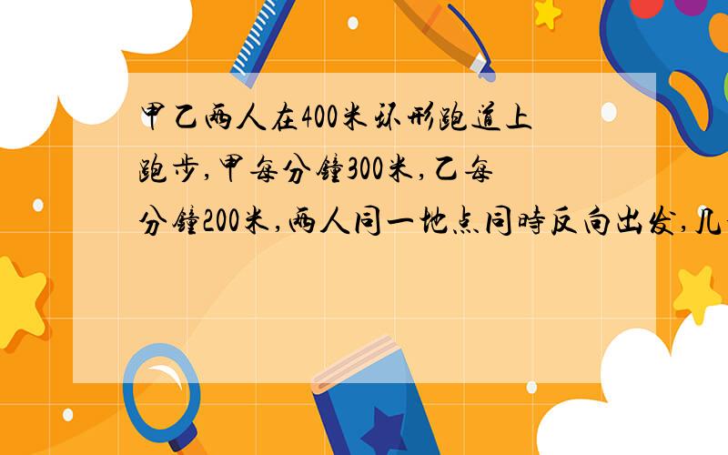 甲乙两人在400米环形跑道上跑步,甲每分钟300米,乙每分钟200米,两人同一地点同时反向出发,几分钟