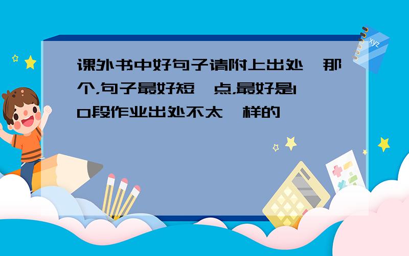 课外书中好句子请附上出处,那个，句子最好短一点，最好是10段作业出处不太一样的……