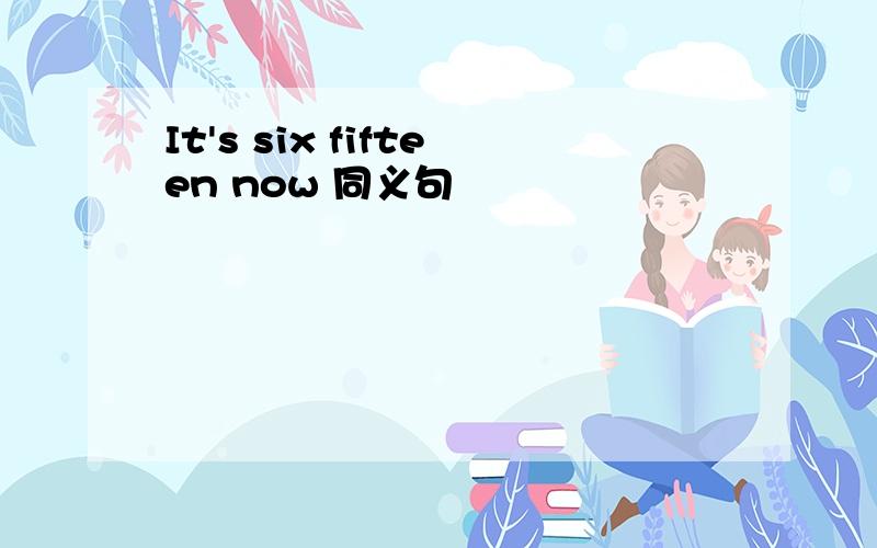 It's six fifteen now 同义句