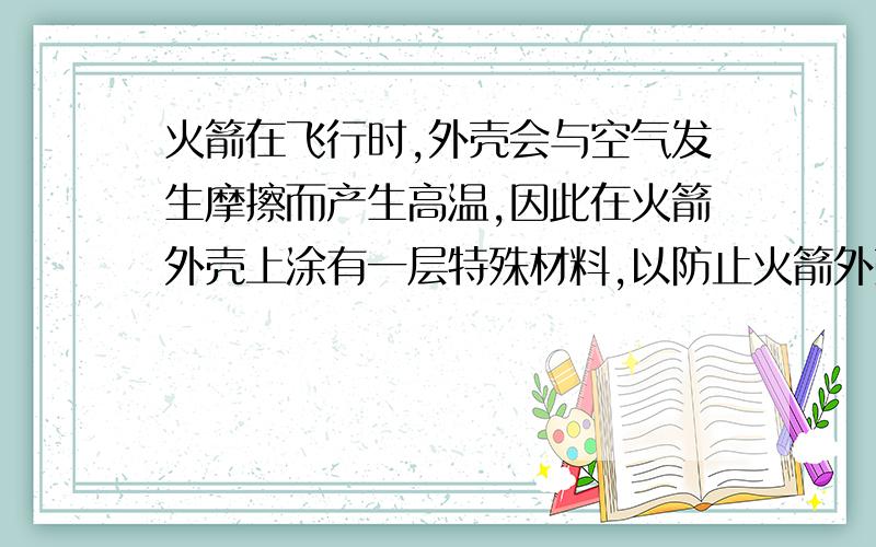 火箭在飞行时,外壳会与空气发生摩擦而产生高温,因此在火箭外壳上涂有一层特殊材料,以防止火箭外壳温度过高,其原理是：