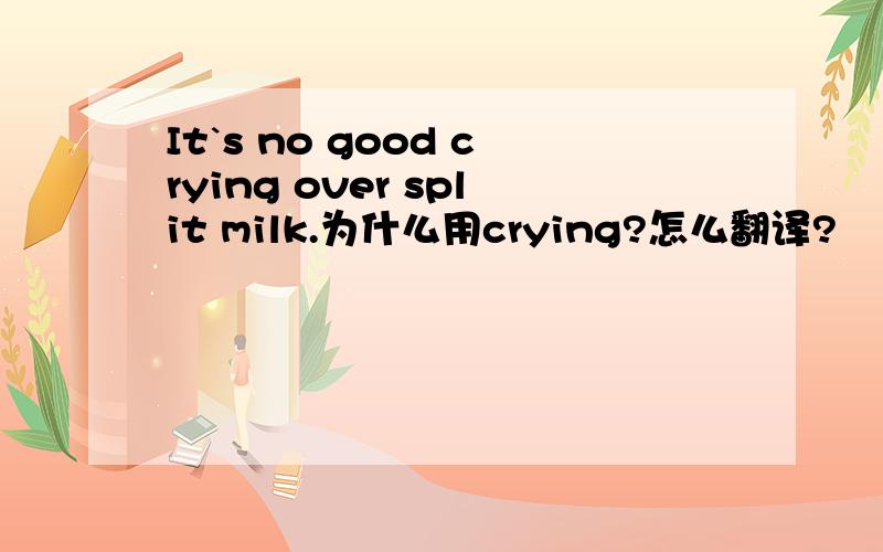 It`s no good crying over split milk.为什么用crying?怎么翻译?