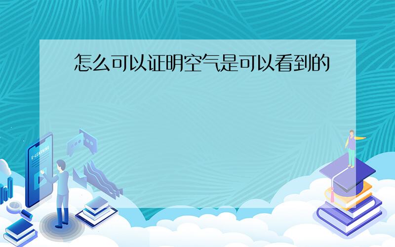 怎么可以证明空气是可以看到的