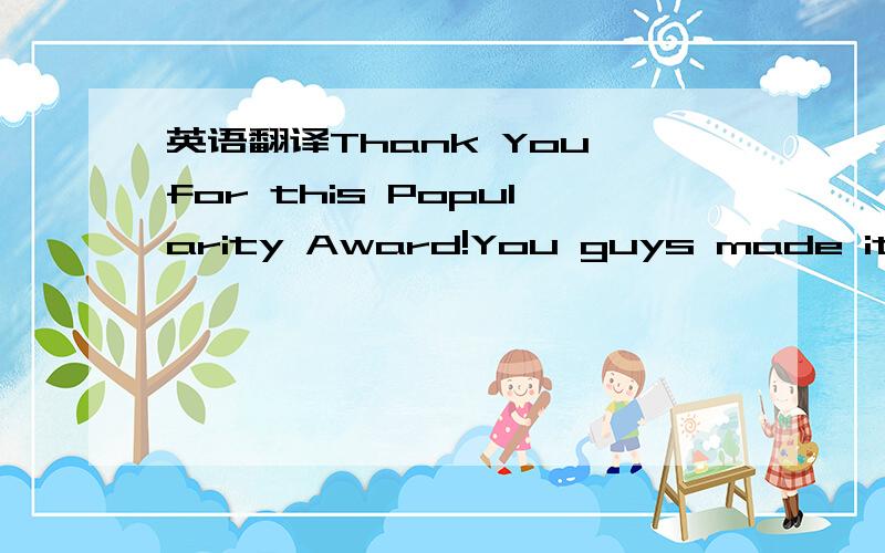 英语翻译Thank You for this Popularity Award!You guys made it pos