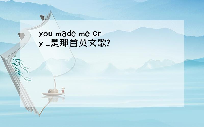 you made me cry ..是那首英文歌?