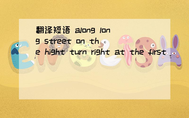 翻译短语 along long street on the hight turn right at the first