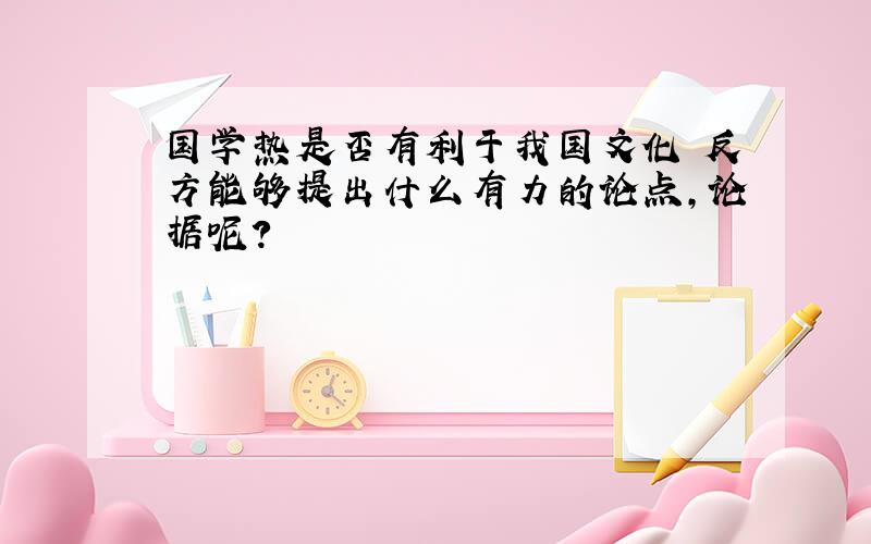 国学热是否有利于我国文化 反方能够提出什么有力的论点,论据呢?