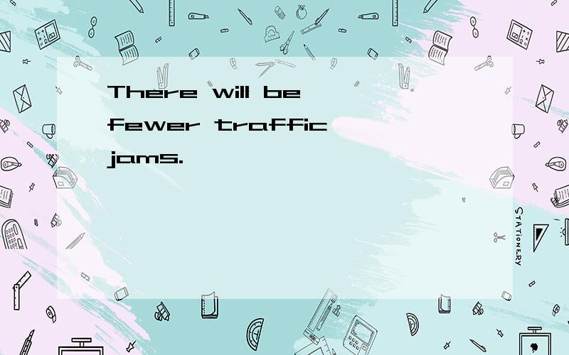 There will be fewer traffic jams.