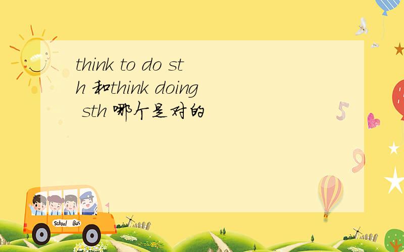 think to do sth 和think doing sth 哪个是对的