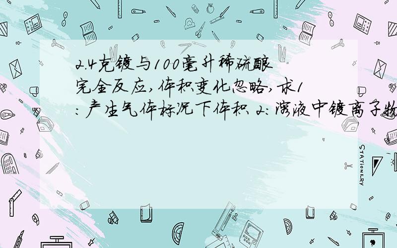 2.4克镁与100毫升稀硫酸完全反应,体积变化忽略,求1：产生气体标况下体积 2：溶液中镁离子物质的量浓度 （化学方程式