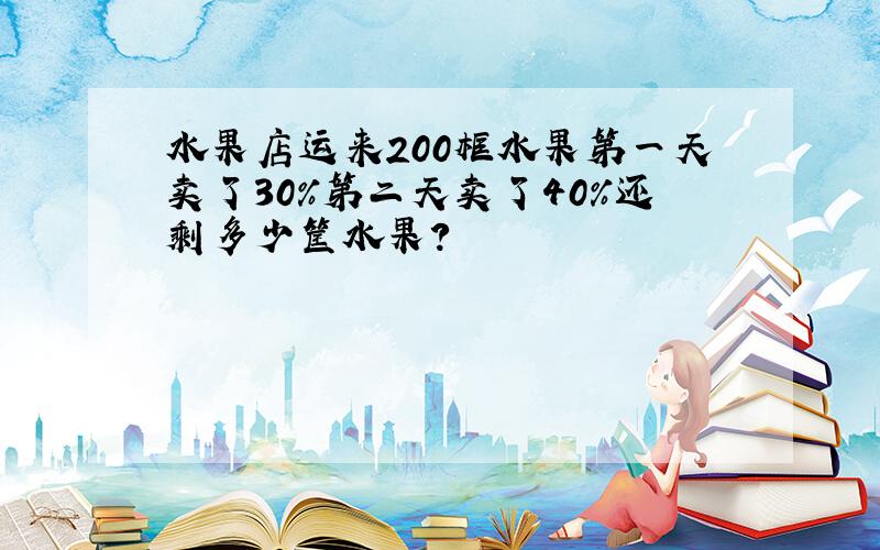 水果店运来200框水果第一天卖了30%第二天卖了40%还剩多少筐水果?