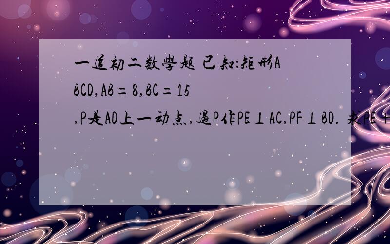 一道初二数学题 已知：矩形ABCD,AB=8,BC=15,P是AD上一动点,过P作PE⊥AC,PF⊥BD. 求PE+PF