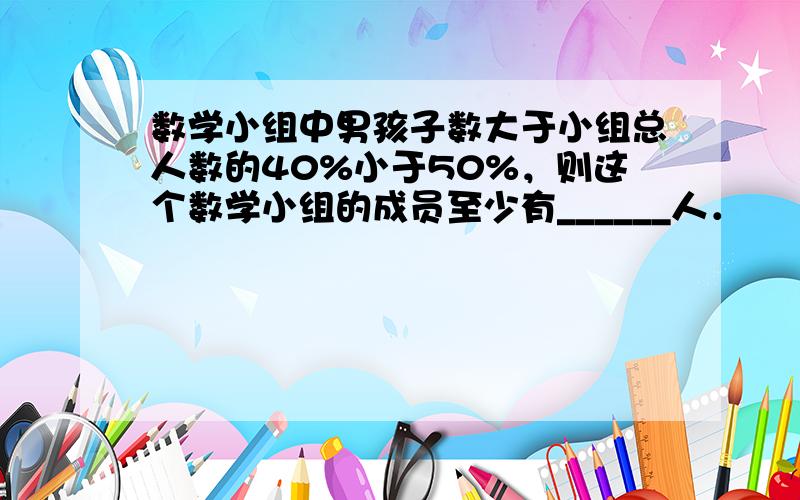 数学小组中男孩子数大于小组总人数的40%小于50%，则这个数学小组的成员至少有______人．