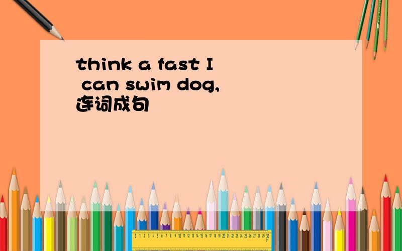 think a fast I can swim dog,连词成句