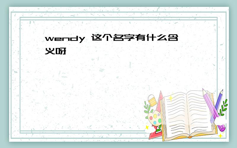 wendy 这个名字有什么含义呀