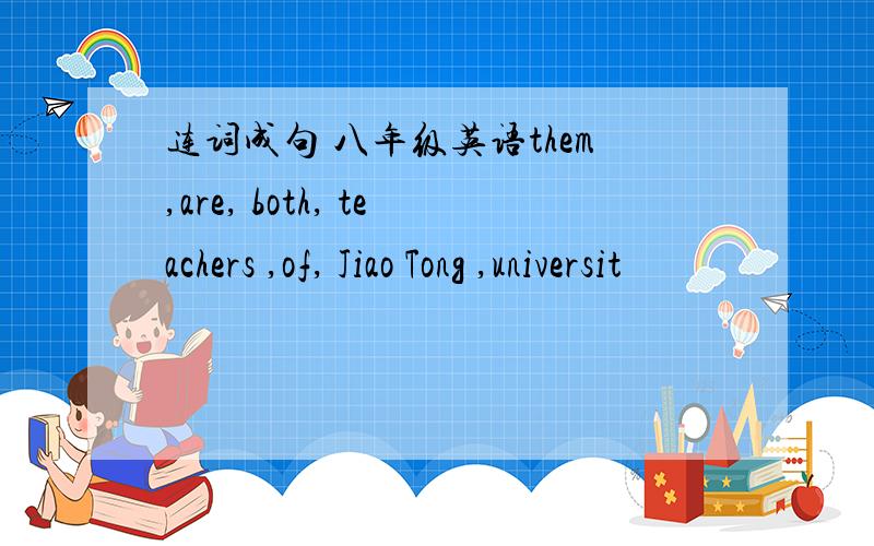 连词成句 八年级英语them,are, both, teachers ,of, Jiao Tong ,universit