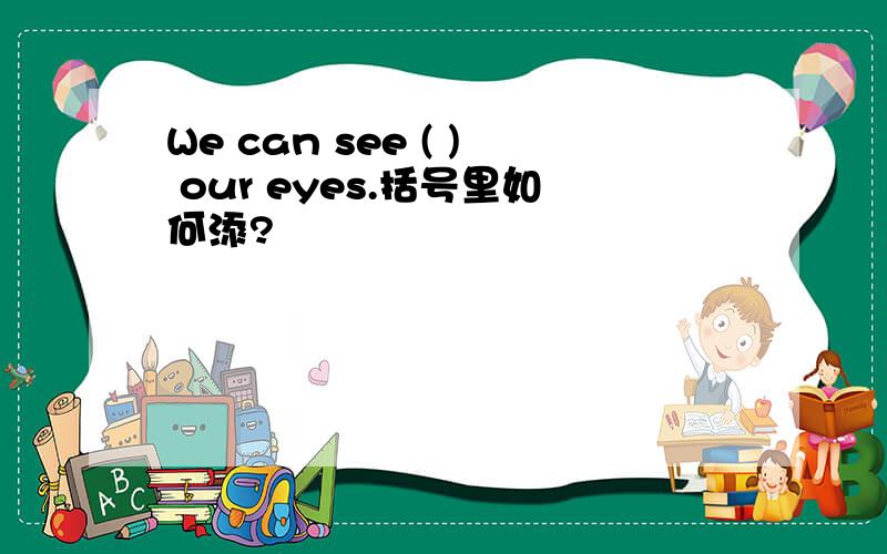 We can see ( ) our eyes.括号里如何添?