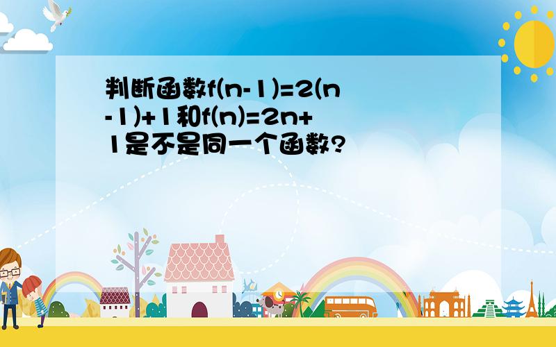 判断函数f(n-1)=2(n-1)+1和f(n)=2n+1是不是同一个函数?