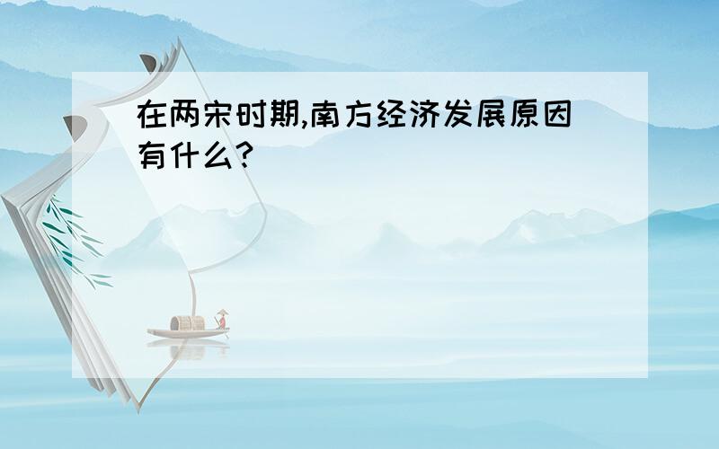 在两宋时期,南方经济发展原因有什么?