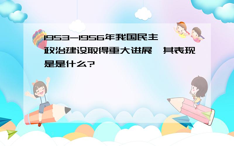 1953-1956年我国民主政治建设取得重大进展,其表现是是什么?