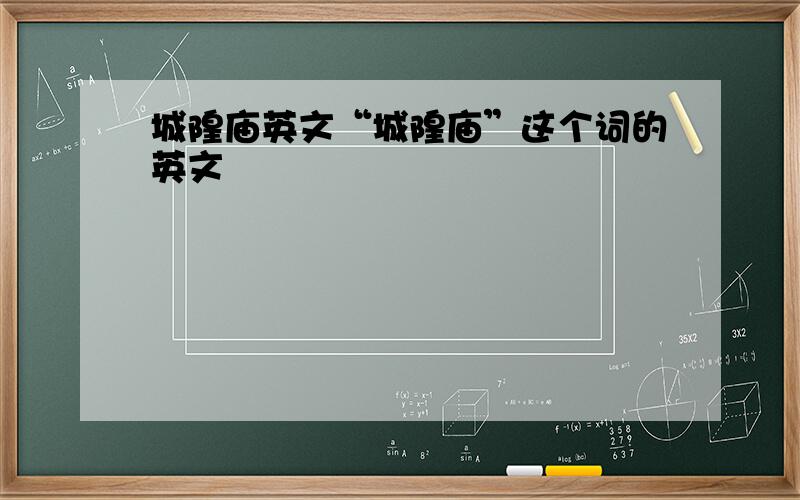 城隍庙英文“城隍庙”这个词的英文