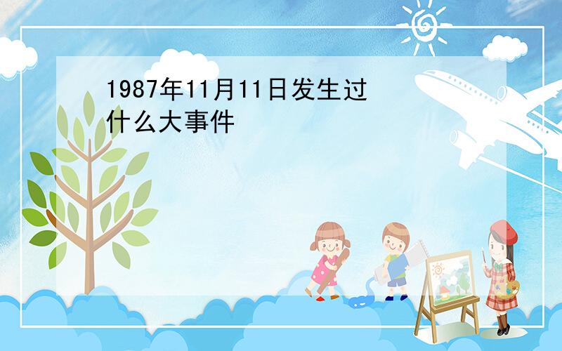 1987年11月11日发生过什么大事件