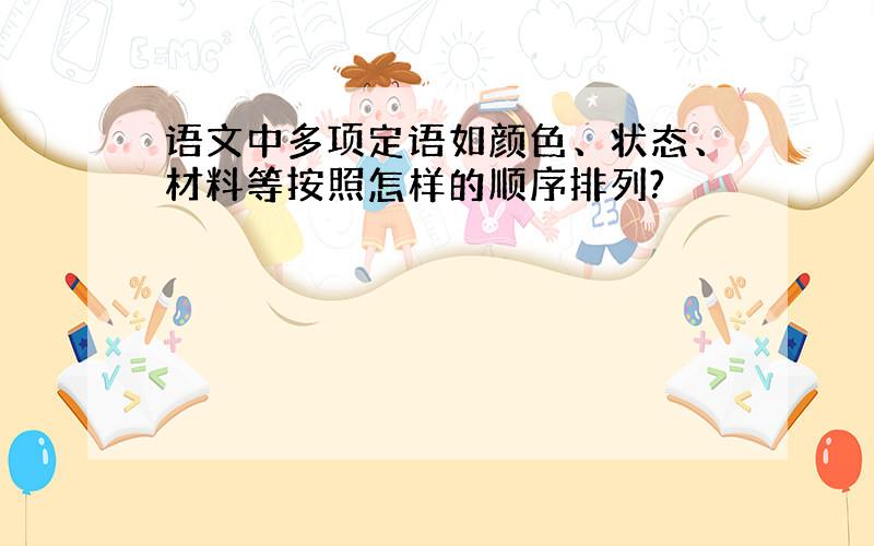 语文中多项定语如颜色、状态、材料等按照怎样的顺序排列?