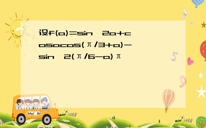 设f(a)=sin^2a+cosacos(π/3+a)-sin^2(π/6-a)π