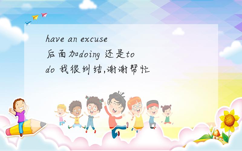 have an excuse后面加doing 还是to do 我很纠结,谢谢帮忙