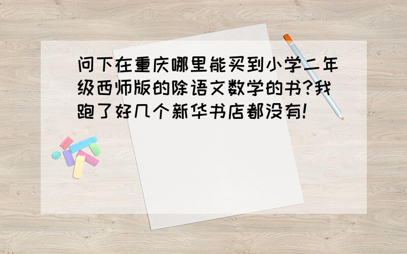 问下在重庆哪里能买到小学二年级西师版的除语文数学的书?我跑了好几个新华书店都没有!