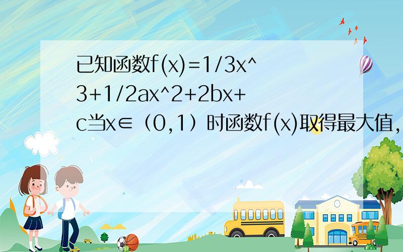 已知函数f(x)=1/3x^3+1/2ax^2+2bx+c当x∈（0,1）时函数f(x)取得最大值,当x∈（1,2）时函