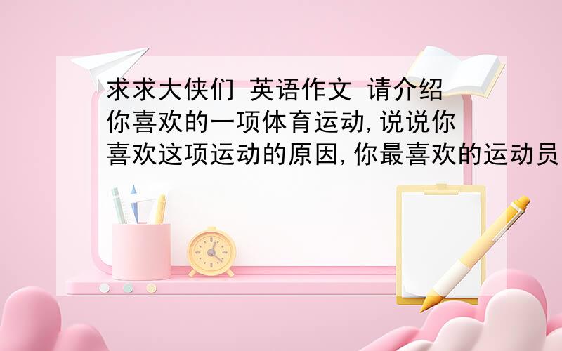 求求大侠们 英语作文 请介绍你喜欢的一项体育运动,说说你喜欢这项运动的原因,你最喜欢的运动员,你对这项运动的了解,等等.