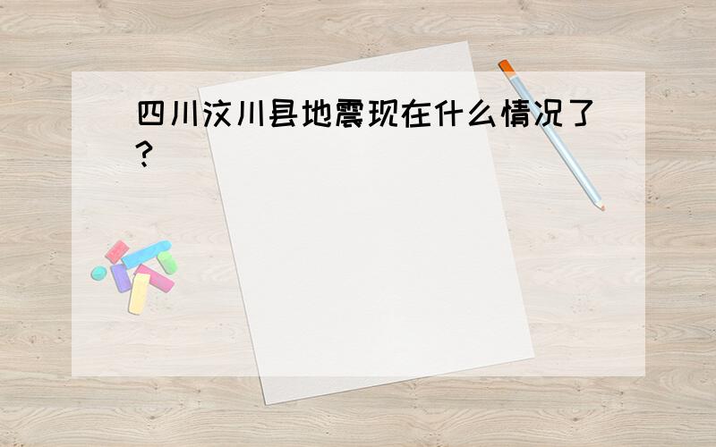 四川汶川县地震现在什么情况了?