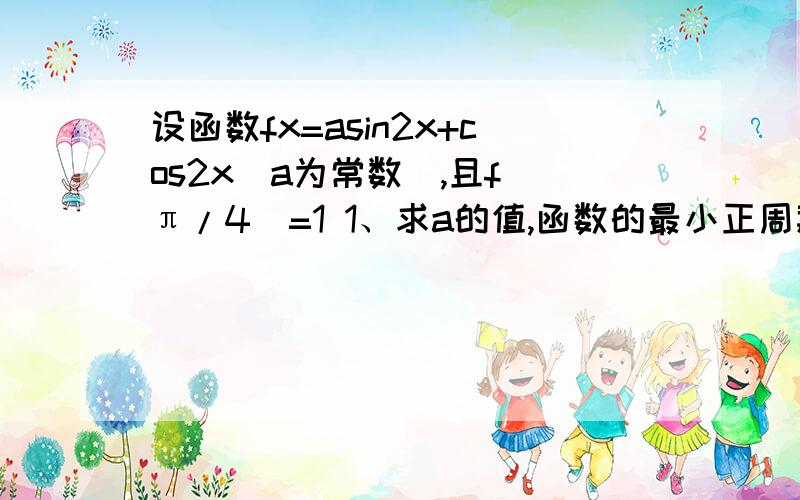 设函数fx=asin2x+cos2x(a为常数),且f(π/4)=1 1、求a的值,函数的最小正周期 2设cos2β=a