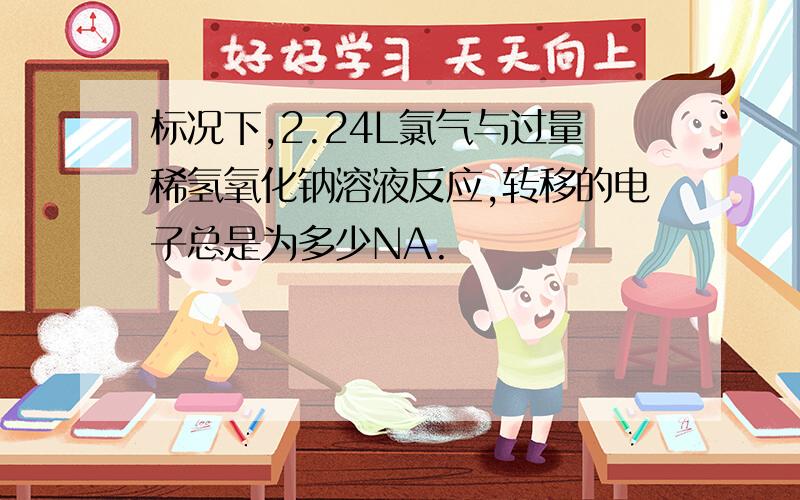 标况下,2.24L氯气与过量稀氢氧化钠溶液反应,转移的电子总是为多少NA.