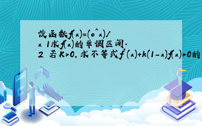 设函数f(x)=(e^x)/x 1求f(x)的单调区间.2 若K>0,求不等式f'(x)+k(1-x)f(x)>0的解集