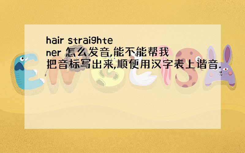 hair straightener 怎么发音,能不能帮我把音标写出来,顺便用汉字表上谐音.