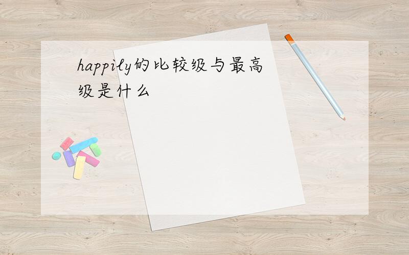 happily的比较级与最高级是什么