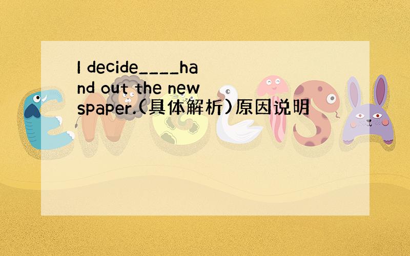 I decide____hand out the newspaper.(具体解析)原因说明