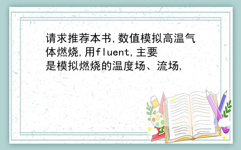 请求推荐本书,数值模拟高温气体燃烧,用fluent,主要是模拟燃烧的温度场、流场,