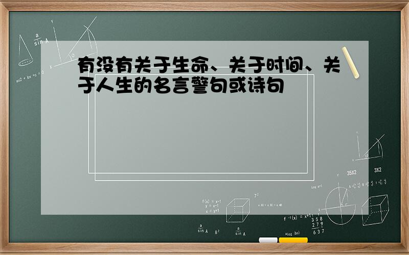 有没有关于生命、关于时间、关于人生的名言警句或诗句