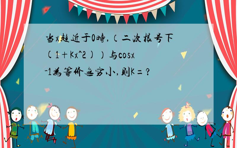 当x趋近于0时,（二次根号下(1+Kx^2)）与cosx-1为等价无穷小,则K=?