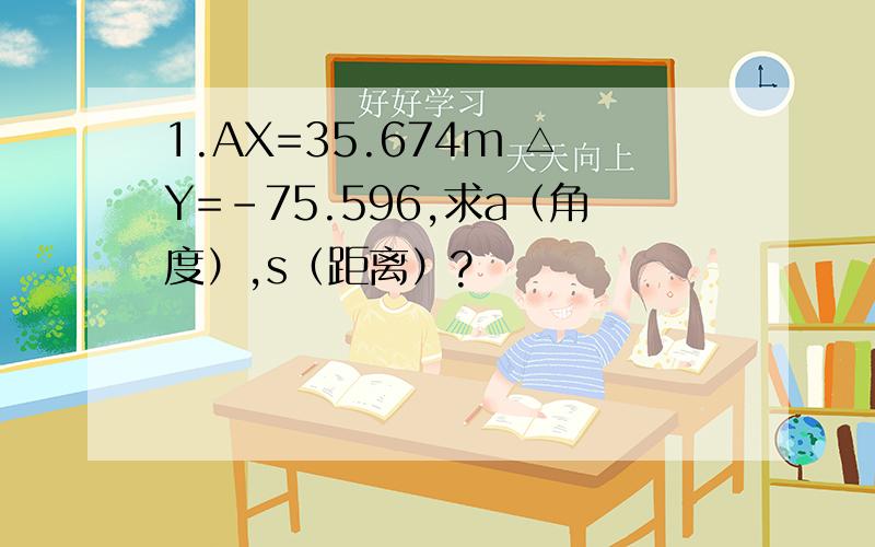 1.AX=35.674m △Y=-75.596,求a（角度）,s（距离）?