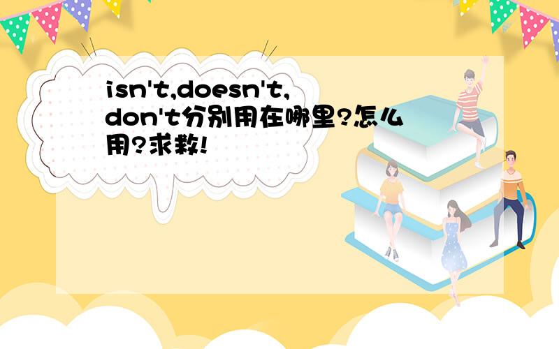 isn't,doesn't,don't分别用在哪里?怎么用?求救!