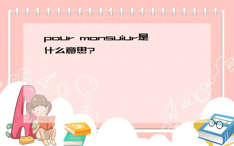 pour monsuiur是什么意思?