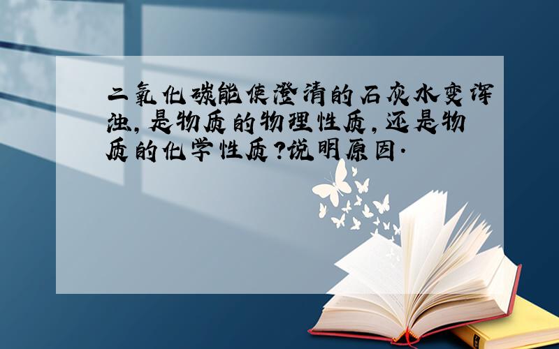 二氧化碳能使澄清的石灰水变浑浊,是物质的物理性质,还是物质的化学性质?说明原因.