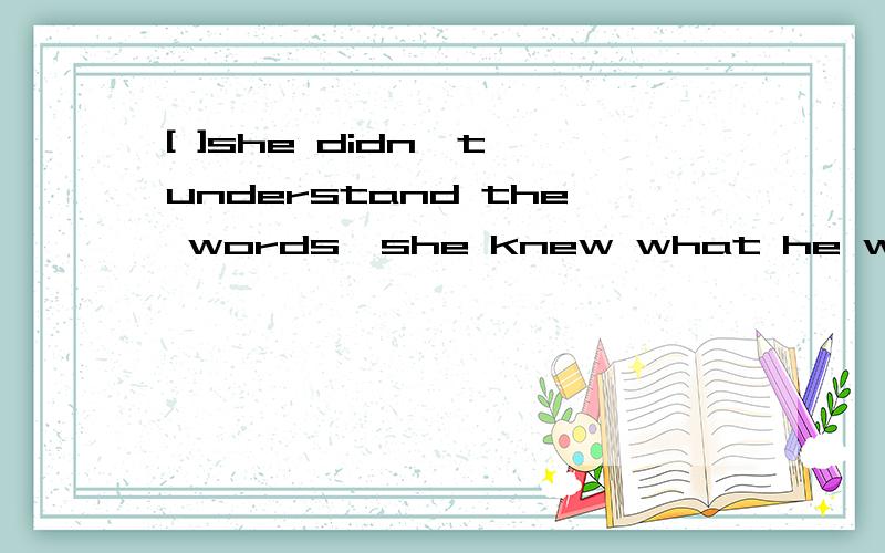 [ ]she didn't understand the words,she knew what he wanted